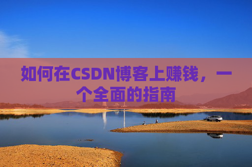 如何在CSDN博客上赚钱,一个全面的指南